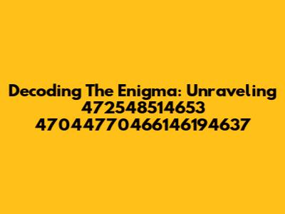 Decoding The Enigma: Unraveling 472548514653 47044770466146194637