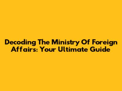 Decoding The Ministry Of Foreign Affairs: Your Ultimate Guide