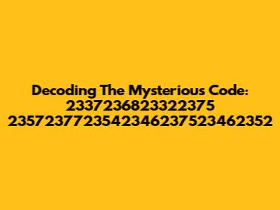 Decoding The Mysterious Code: 2337236823322375 2357237723542346237523462352