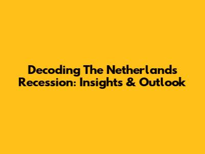 Decoding The Netherlands Recession: Insights & Outlook