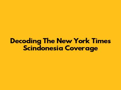 Decoding The New York Times' Scindonesia Coverage