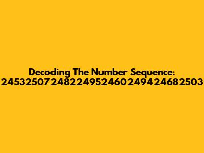 Decoding The Number Sequence: 24532507248224952460249424682503