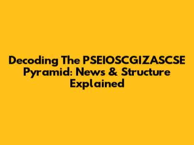 Decoding The PSEIOSCGIZASCSE Pyramid: News & Structure Explained