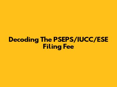 Decoding The PSEPS/IUCC/ESE Filing Fee