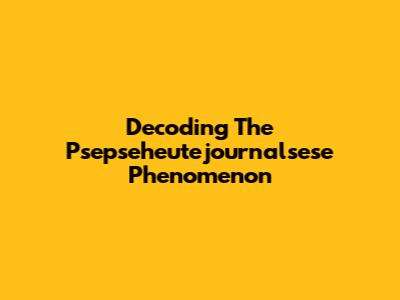 Decoding The Psepseheutejournalsese Phenomenon