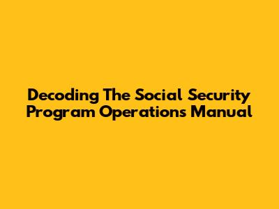 Decoding The Social Security Program Operations Manual