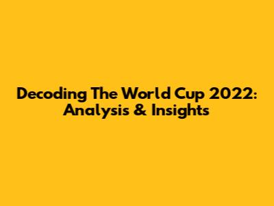 Decoding The World Cup 2022: Analysis & Insights