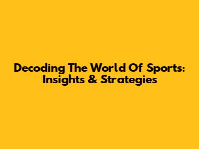 Decoding The World Of Sports: Insights & Strategies