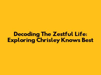 Decoding The Zestful Life: Exploring Chrisley Knows Best