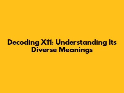 Decoding X11: Understanding Its Diverse Meanings
