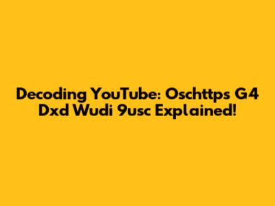 Decoding YouTube: Oschttps G4 Dxd Wudi 9usc Explained!