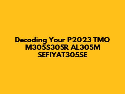 Decoding Your P2023 TMO M305S305R AL305M SEFIYAT305SE