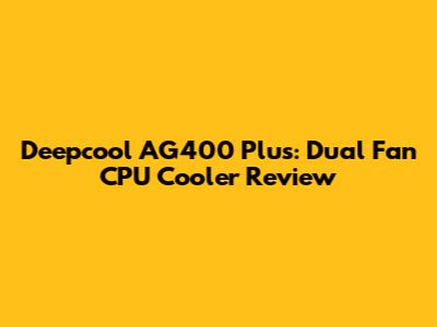 Deepcool AG400 Plus: Dual Fan CPU Cooler Review