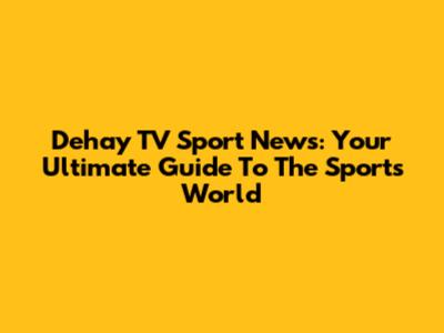 Dehay TV Sport News: Your Ultimate Guide To The Sports World