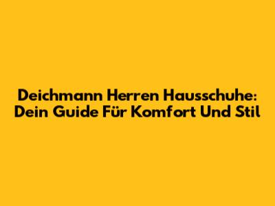 Deichmann Herren Hausschuhe: Dein Guide Für Komfort Und Stil