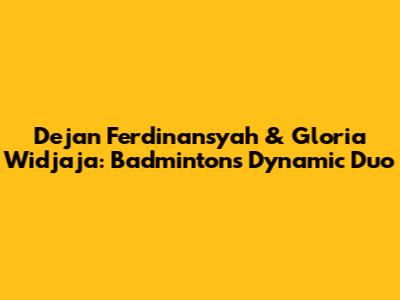 Dejan Ferdinansyah & Gloria Widjaja: Badminton's Dynamic Duo