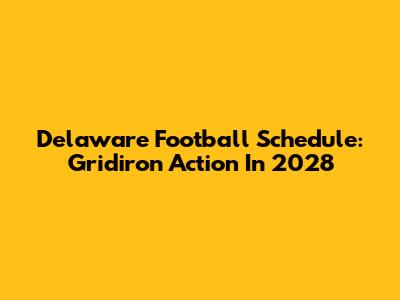 Delaware Football Schedule: Gridiron Action In 2028