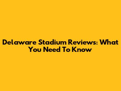Delaware Stadium Reviews: What You Need To Know