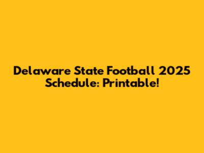 Delaware State Football 2025 Schedule: Printable!