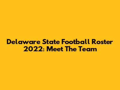 Delaware State Football Roster 2022: Meet The Team