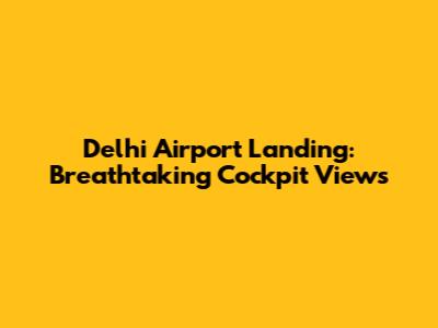 Delhi Airport Landing: Breathtaking Cockpit Views