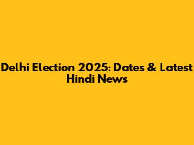 Delhi Election 2025: Dates & Latest Hindi News