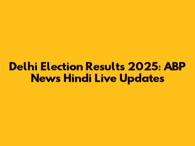 Delhi Election Results 2025: ABP News Hindi Live Updates