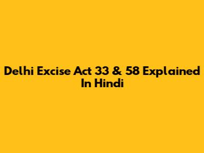 Delhi Excise Act 33 & 58 Explained In Hindi