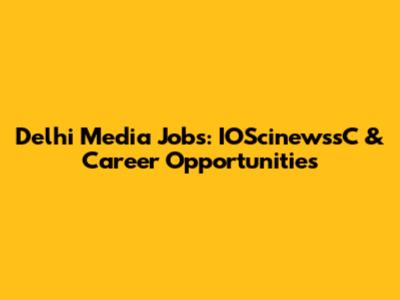 Delhi Media Jobs: IOScinewssC & Career Opportunities