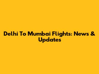 Delhi To Mumbai Flights: News & Updates