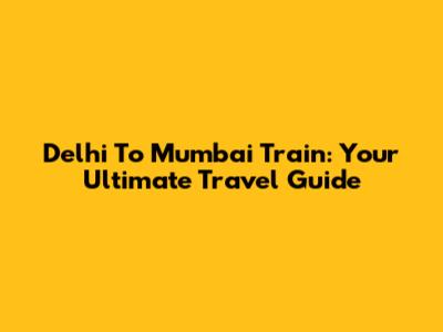 Delhi To Mumbai Train: Your Ultimate Travel Guide