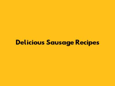 Delicious Sausage Recipes