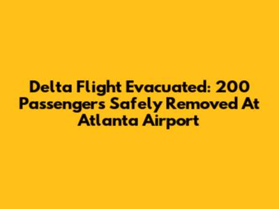 Delta Flight Evacuated: 200 Passengers Safely Removed At Atlanta Airport