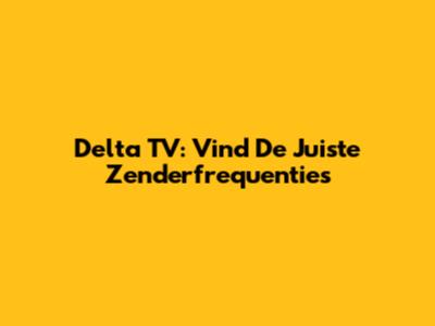 Delta TV: Vind De Juiste Zenderfrequenties