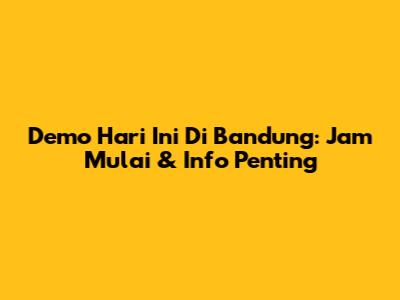 Demo Hari Ini Di Bandung: Jam Mulai & Info Penting