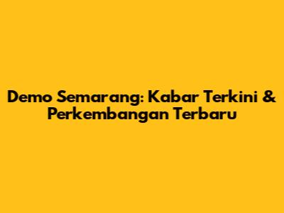 Demo Semarang: Kabar Terkini & Perkembangan Terbaru