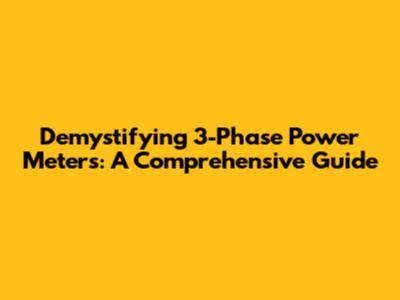 Demystifying 3-Phase Power Meters: A Comprehensive Guide