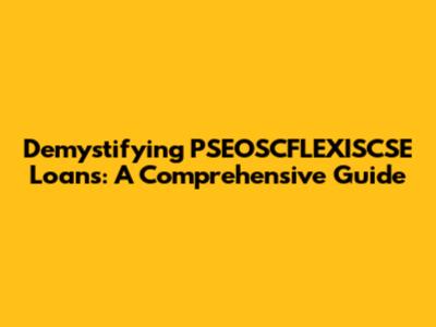 Demystifying PSEOSCFLEXISCSE Loans: A Comprehensive Guide