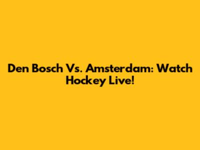 Den Bosch Vs. Amsterdam: Watch Hockey Live!