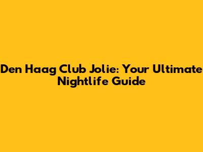 Den Haag Club Jolie: Your Ultimate Nightlife Guide