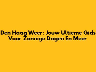 Den Haag Weer: Jouw Ultieme Gids Voor Zonnige Dagen En Meer