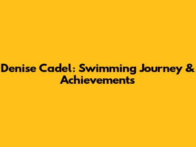 Denise Cadel: Swimming Journey & Achievements