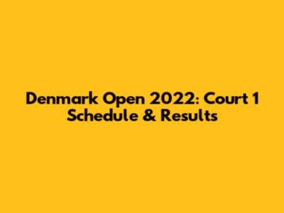 Denmark Open 2022: Court 1 Schedule & Results