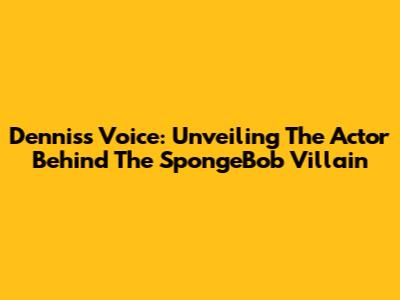 Dennis's Voice: Unveiling The Actor Behind The SpongeBob Villain