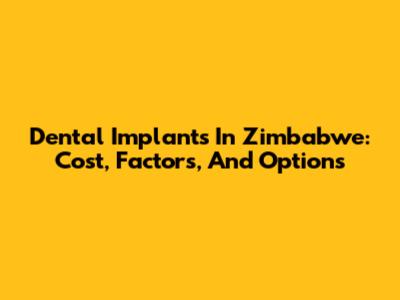 Dental Implants In Zimbabwe: Cost, Factors, And Options