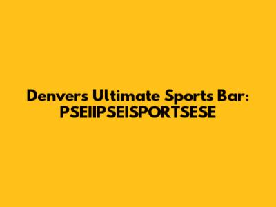 Denver's Ultimate Sports Bar: PSEIIPSEISPORTSESE