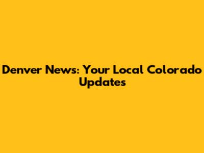 Denver News: Your Local Colorado Updates