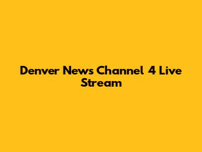 Denver News Channel 4 Live Stream