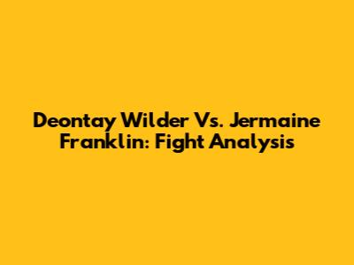 Deontay Wilder Vs. Jermaine Franklin: Fight Analysis