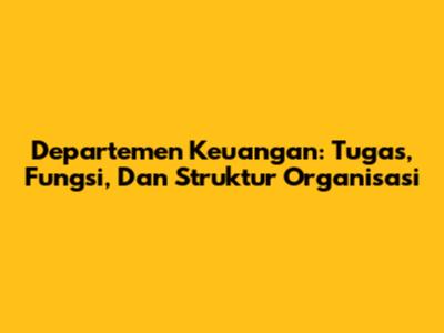 Departemen Keuangan: Tugas, Fungsi, Dan Struktur Organisasi